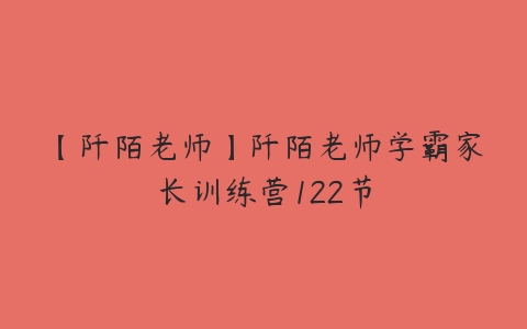 【阡陌老师】阡陌老师学霸家长训练营122节