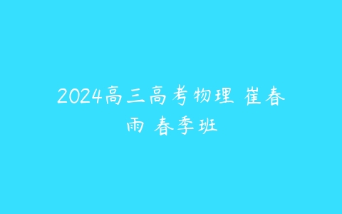 2024高三高考物理 崔春雨 春季班