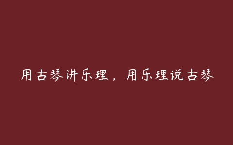 用古琴讲乐理,用乐理说古琴