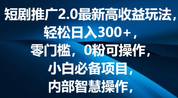 短剧推广2.0最新高收益玩法,轻松日入三张,零门槛,0粉可操作,小白必备项目