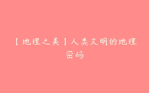 【地理之美】人类文明的地理密码