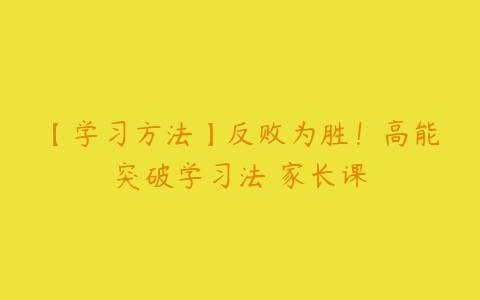 【学习方法】反败为胜!高能突破学习法 家长课