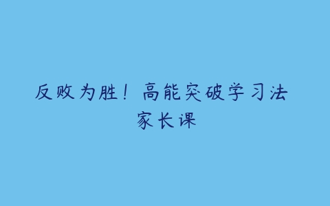 反败为胜!高能突破学习法 家长课