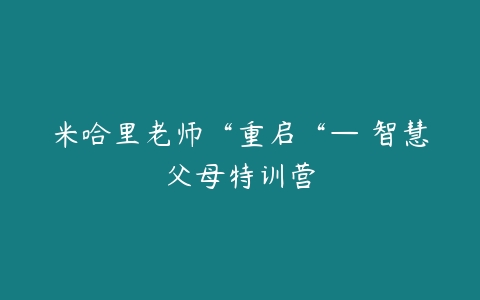 米哈里老师“重启“— 智慧父母特训营