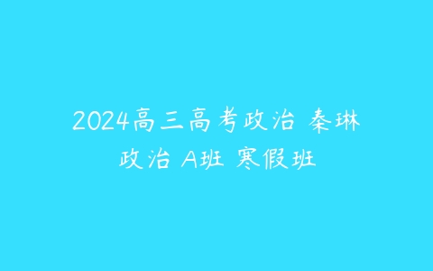 2024高三高考政治 秦琳政治 A班 寒假班