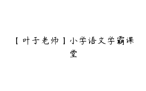 【叶子老师】小学语文学霸课堂