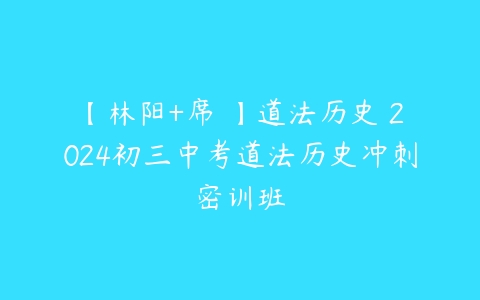 【林阳+席玥】道法历史 2024初三中考道法历史冲刺密训班