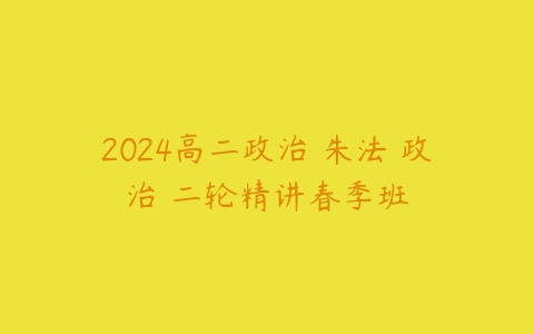 2024高二政治 朱法垚政治 二轮精讲春季班