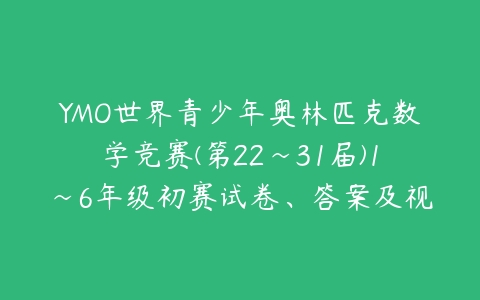 YMO世界青少年奥林匹克数学竞赛(第22~31届)1~6年级初赛试卷、答案及视频