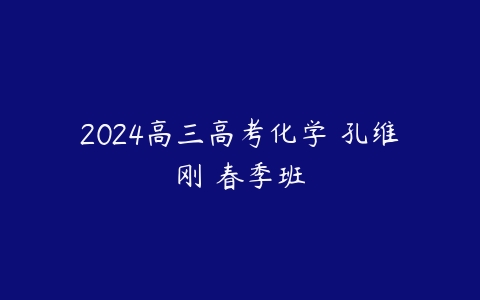 2024高三高考化学 孔维刚 春季班