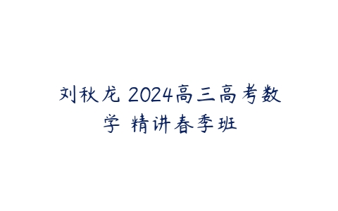 刘秋龙 2024高三高考数学 精讲春季班