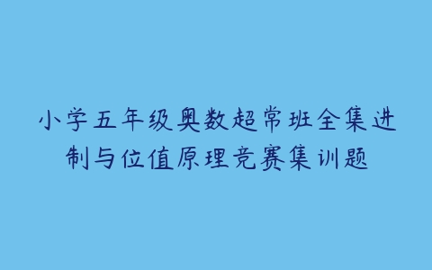 小学五年级奥数超常班全集进制与位值原理竞赛集训题