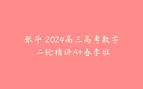 张华 2024高三高考数学 二轮精讲A+春季班