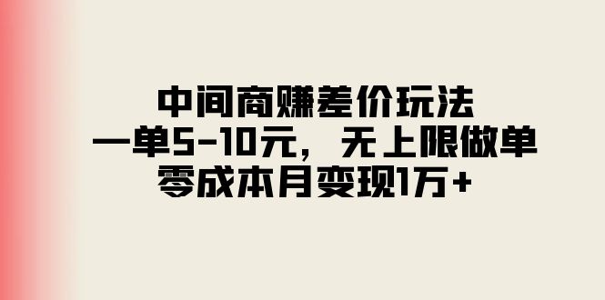 (11280期)中间商赚差价玩法,一单5-10元,无上限做单,零成本月变现1万+