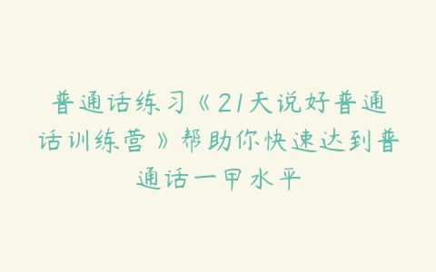 普通话练习《21天说好普通话训练营》帮助你快速达到普通话一甲水平
