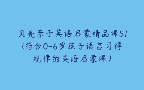 贝壳亲子英语启蒙精品课S1(符合0-6岁孩子语言习得规律的英语启蒙课)