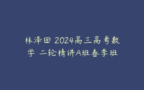 林泽田 2024高三高考数学 二轮精讲A班春季班