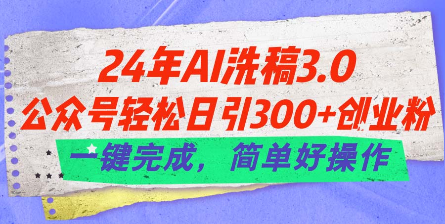 (11292期)24年Ai洗稿3.0,公众号轻松日引300+创业粉,一键完成,简单好操作