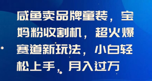 闲鱼卖品牌童装,宝妈粉收割机超火爆赛道新玩法,小白轻松上手,月入过w
