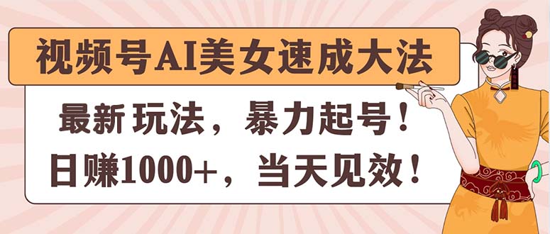 (11330期)视频号AI美女速成大法,暴力起号,日赚1000+,当天见效