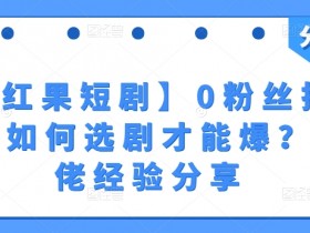 【红果短剧】0粉丝拉新-如何选剧才能爆?大佬经验分享