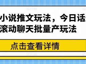 最新小说推文玩法,今日话题滚动聊天批量产玩法