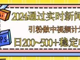 2024通过实时新闻60秒,引粉做中视频计划或者流量主,日几张稳定收入【揭秘】