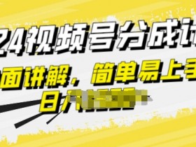 视频号分成计划玩法全面讲解,玩法简单,轻松上手
