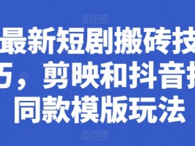 最新短剧搬砖技巧,剪映和抖音拍同款模版玩法