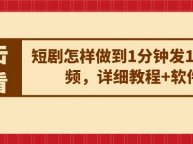 短剧怎样做到1分钟发10条视频,详细教程+软件