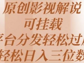 原创影视解说,可挂载,多平台分发轻松过原创,轻松日入三位数