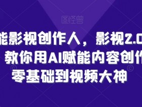 全能影视创作人,影视2.0时代,教你用AI赋能内容创作,零基础到视频大神