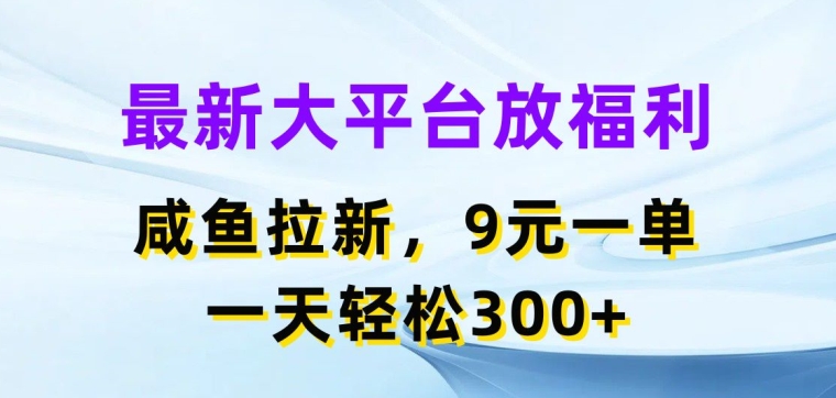 最新大平台放福利,咸鱼拉新项目,9元一单,一天轻松3张