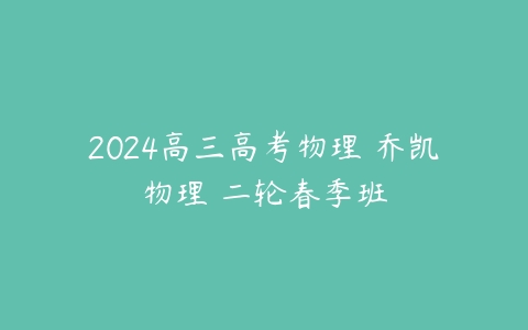 2024高三高考物理 乔凯物理 二轮春季班