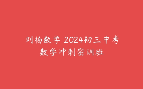 刘杨数学 2024初三中考数学冲刺密训班