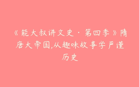 《能大叔讲文史·第四季》隋唐大帝国,从趣味故事学严谨历史