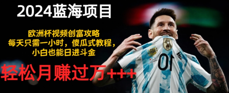 2024蓝海项目,欧洲杯视频创富攻略,每天只需一小时,傻瓜式教程,小白也能日进斗金