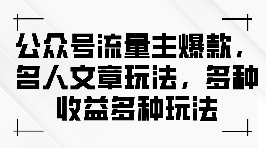 (11404期)微信公众号微信流量主爆品,名人文章游戏玩法,多种多样盈利多种多样游戏玩法