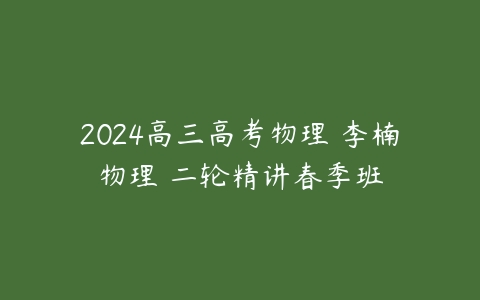 2024高三高考物理 李楠物理 二轮精讲春季班
