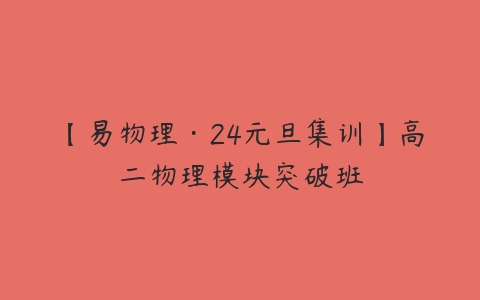 【易物理·24元旦集训】高二物理模块突破班