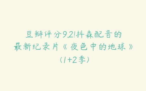 豆瓣评分9.2!抖森配音的最新纪录片《夜色中的地球》 (1+2季)