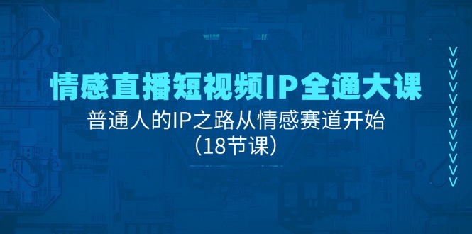 (11497期)情绪直播短视频IP全通大课,普通人IP之途从情感跑道逐渐(18堂课)