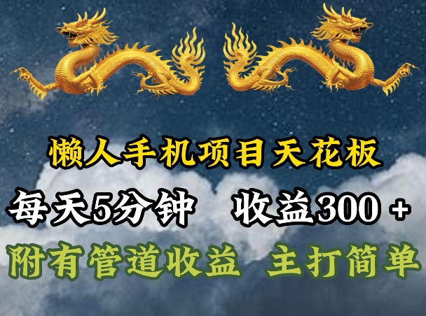 懒人手机项目天花板,每天5分钟,每天收益300+,多种方式可扩大收益!
