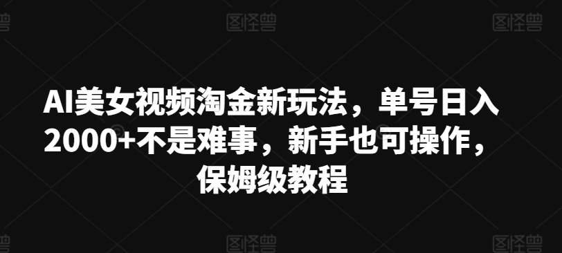 AI美女视频淘金新玩法,单号日入2000+不是难事,新手也可操作,保姆级教程