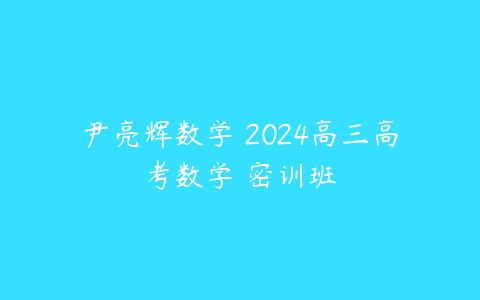 尹亮辉数学 2024高三高考数学 密训班