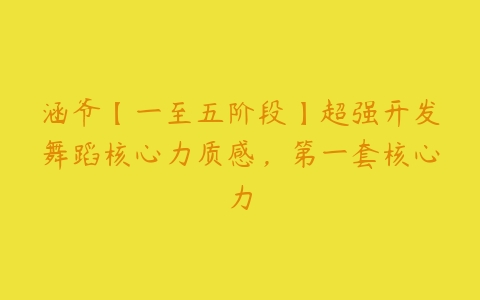 涵爷【一至五阶段】超强开发舞蹈核心力质感,第一套核心力