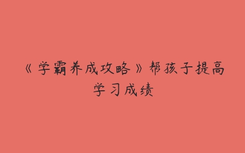 《学霸养成攻略》帮孩子提高学习成绩