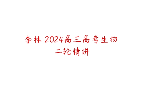 李林 2024高三高考生物 二轮精讲