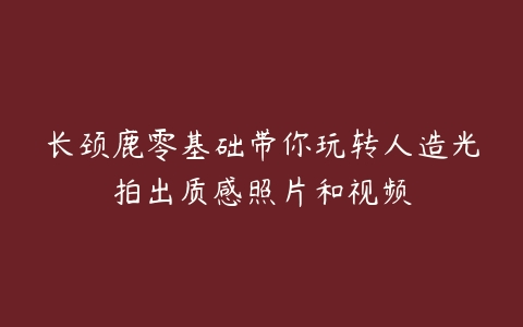 长颈鹿零基础带你玩转人造光拍出质感照片和视频