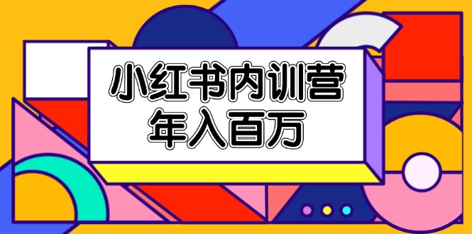 (11621期)小红书内训营,底层逻辑/定位赛道/账号包装/内容策划/爆款创作/年入百万